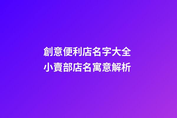 創意便利店名字大全 小賣部店名寓意解析-第1張-店鋪起名-玄機派
